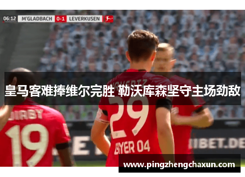皇马客难捧维尔完胜 勒沃库森坚守主场劲敌