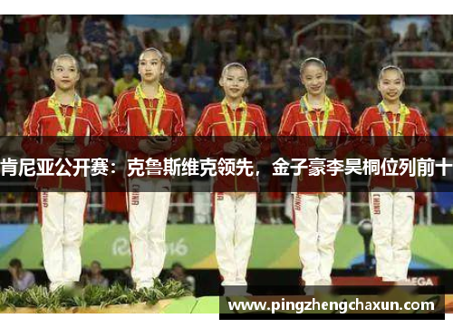 肯尼亚公开赛：克鲁斯维克领先，金子豪李昊桐位列前十