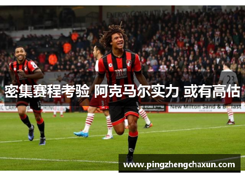 密集赛程考验 阿克马尔实力 或有高估