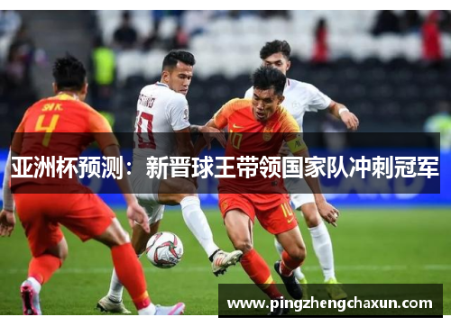 亚洲杯预测：新晋球王带领国家队冲刺冠军
