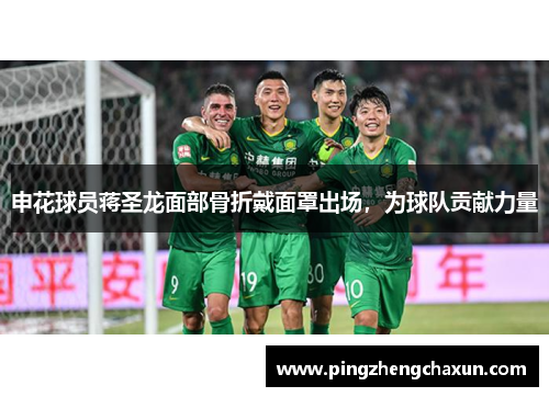 申花球员蒋圣龙面部骨折戴面罩出场，为球队贡献力量