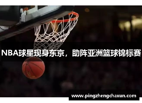 NBA球星现身东京，助阵亚洲篮球锦标赛