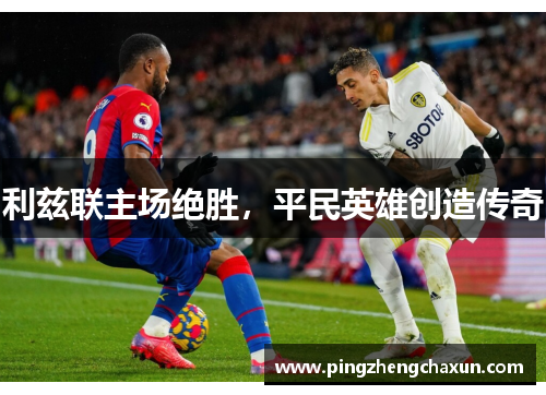 利兹联主场绝胜，平民英雄创造传奇