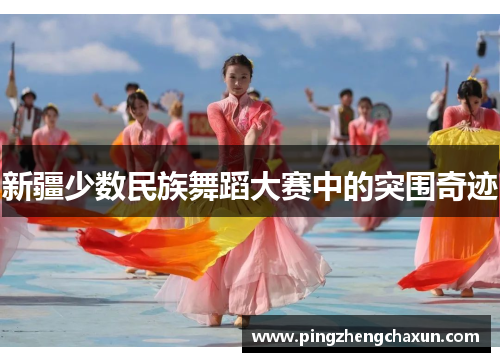 新疆少数民族舞蹈大赛中的突围奇迹